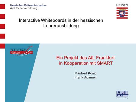 Medienbildungskom petenz Interactive Whiteboards in der hessischen Lehrerausbildung Ein Projekt des AfL Frankfurt in Kooperation mit SMART Manfred König.