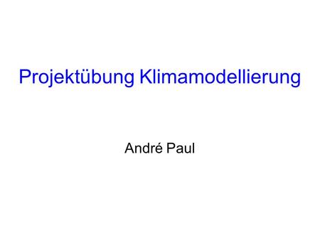 Projektübung Klimamodellierung André Paul. Vorbesprechung Projektübung Klimamodellierung (05-3034) – A. Paul.