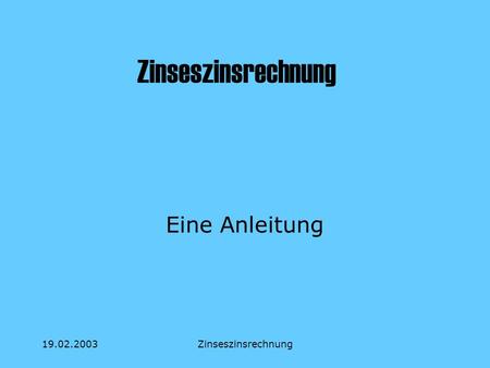 Zinseszinsrechnung Eine Anleitung 19.02.2003 Zinseszinsrechnung.