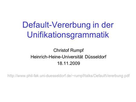 Default-Vererbung in der Unifikationsgrammatik Christof Rumpf Heinrich-Heine-Universität Düsseldorf 18.11.2009