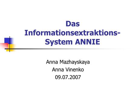 Das Informationsextraktions- System ANNIE Anna Mazhayskaya Anna Vinenko 09.07.2007.