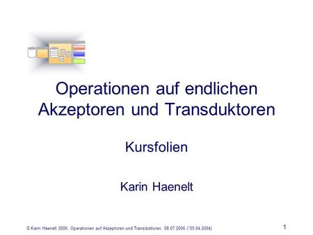 © Karin Haenelt 2006, Operationen auf Akzeptoren und Transduktoren, 08.07.2006 ( 1 05.04.2004) 1 Operationen auf endlichen Akzeptoren und Transduktoren.
