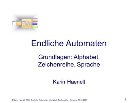 © Karin Haenelt 2005, Endliche Automaten: Alphabet, Zeichenreihe, Sprache, 15.04.2007 1 Endliche Automaten Grundlagen: Alphabet, Zeichenreihe, Sprache.