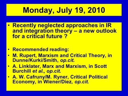 Monday, July 19, 2010 Recently neglected approaches in IR and integration theory – a new outlook for a critical future ? Recommended reading: M. Rupert,