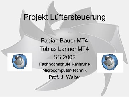 Projekt Lüftersteuerung Fabian Bauer MT4 Tobias Lanner MT4 SS 2002 Fachhochschule Karlsruhe Microcomputer-Technik Prof. J. Walter.