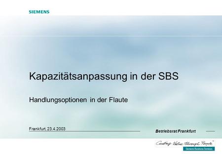 Siemens Business Services R Kapazitätsanpassung in der SBS Handlungsoptionen in der Flaute Frankfurt, 23.4.2003 Betriebsrat Frankfurt.
