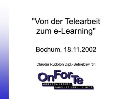 Von der Telearbeit zum e-Learning Bochum, 18.11.2002 Claudia Rudolph Dipl.-Betriebswirtin.
