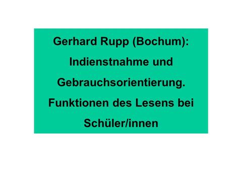 Gerhard Rupp (Bochum): Indienstnahme und Gebrauchsorientierung. Funktionen des Lesens bei Schüler/innen.
