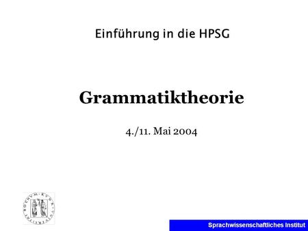 Sprachwissenschaftliches Institut Einführung in die HPSG Grammatiktheorie 4./11. Mai 2004.