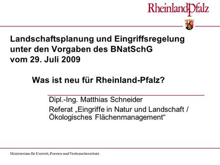 Landschaftsplanung und Eingriffsregelung unter den Vorgaben des BNatSchG vom 29. Juli 2009 	Was ist neu für Rheinland-Pfalz? Dipl.-Ing. Matthias Schneider.