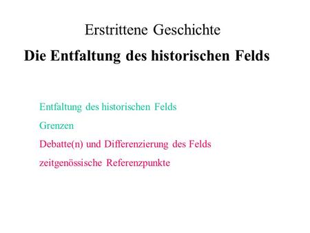 Erstrittene Geschichte Die Entfaltung des historischen Felds Entfaltung des historischen Felds Grenzen Debatte(n) und Differenzierung des Felds zeitgenössische.