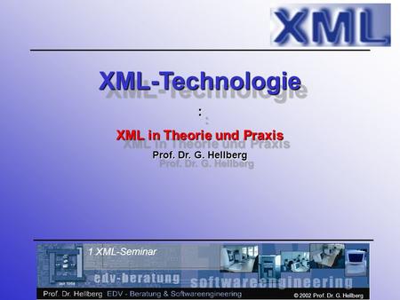 © 2002 Prof. Dr. G. Hellberg 1 XML-Seminar XML-Technologie: XML in Theorie und Praxis Prof. Dr. G. Hellberg XML-Technologie: XML in Theorie und Praxis.