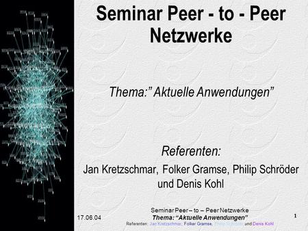 1 17.06.04 Seminar Peer – to – Peer Netzwerke Thema: Aktuelle Anwendungen Referenten: Jan Kretzschmar, Folker Gramse, Philip Schröder und Denis Kohl Seminar.