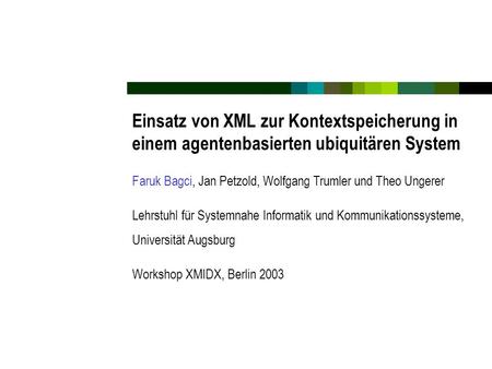 Einsatz von XML zur Kontextspeicherung in einem agentenbasierten ubiquitären System Faruk Bagci, Jan Petzold, Wolfgang Trumler und Theo Ungerer Lehrstuhl.