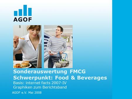 Sonderauswertung FMCG Schwerpunkt: Food & Beverages Basis: internet facts 2007-IV Graphiken zum Berichtsband AGOF e.V. Mai 2008.