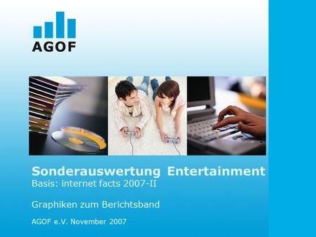 Sonderauswertung Entertainment Basis: internet facts 2007-II Graphiken zum Berichtsband AGOF e.V. November 2007.