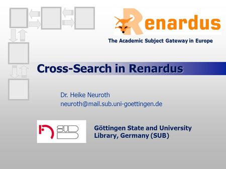 Cross-Search in Renardus Göttingen State and University Library, Germany (SUB) Dr. Heike Neuroth The Academic Subject.
