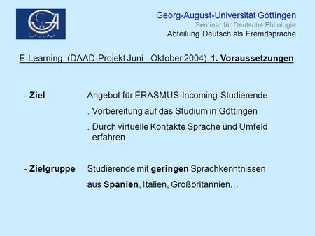 Georg-August-Universität Göttingen Seminar für Deutsche Philologie Abteilung Deutsch als Fremdsprache E-Learning (DAAD-Projekt Juni - Oktober 2004) 1.