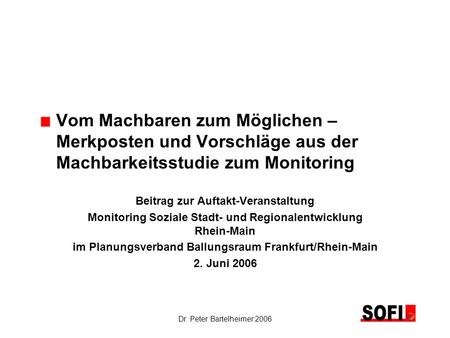 Dr. Peter Bartelheimer 2006 Vom Machbaren zum Möglichen – Merkposten und Vorschläge aus der Machbarkeitsstudie zum Monitoring Beitrag zur Auftakt-Veranstaltung.