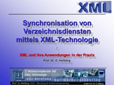 © 2002 Prof. Dr. G. Hellberg 1 Verzeichnisdienste mit XML-Technologie Synchronisation von Verzeichnisdiensten mittels XML-Technologie : XML und ihre Anwendungen.