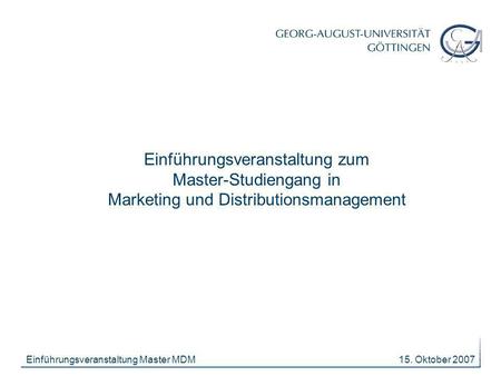 15. Oktober 2007Einführungsveranstaltung Master MDM Einführungsveranstaltung zum Master-Studiengang in Marketing und Distributionsmanagement.