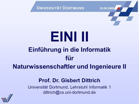 22.05.2000 Universität Dortmund, Lehrstuhl Informatik 1 EINI II Einführung in die Informatik für Naturwissenschaftler und Ingenieure.