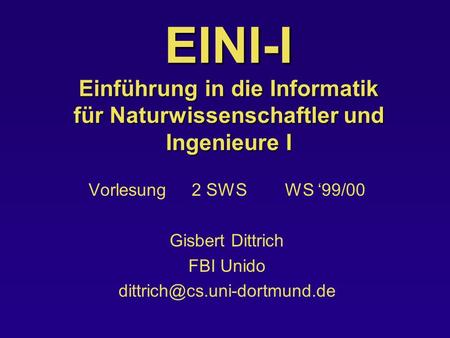 EINI-I Einführung in die Informatik für Naturwissenschaftler und Ingenieure I Vorlesung 2 SWS WS 99/00 Gisbert Dittrich FBI Unido