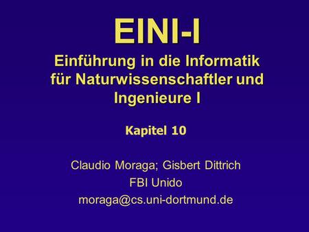EINI-I Einführung in die Informatik für Naturwissenschaftler und Ingenieure I Kapitel 10 Claudio Moraga; Gisbert Dittrich FBI Unido