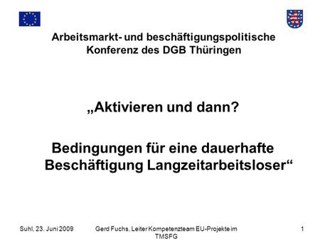 Suhl, 23. Juni 2009Gerd Fuchs, Leiter Kompetenzteam EU-Projekte im TMSFG 1 Arbeitsmarkt- und beschäftigungspolitische Konferenz des DGB Thüringen Aktivieren.