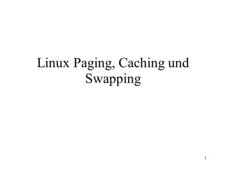 1 Linux Paging, Caching und Swapping. 1 Vortragsstruktur Paging – Das Virtuelle Speichermodell –Die Page Table im Detail –Page Allocation und Page Deallocation.