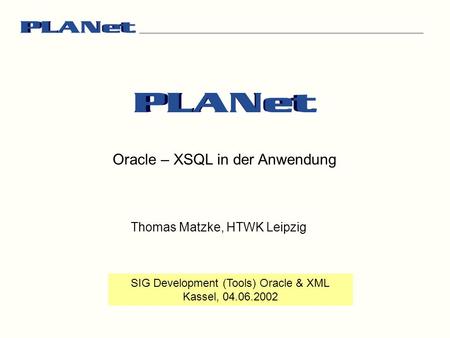 Oracle – XSQL in der Anwendung SIG Development (Tools) Oracle & XML Kassel, 04.06.2002 Thomas Matzke, HTWK Leipzig.