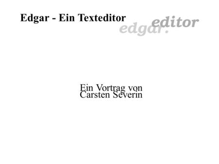 Edgar - Ein Texteditor Ein Vortrag von Carsten Severin.