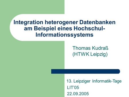 Integration heterogener Datenbanken am Beispiel eines Hochschul- Informationssystems Thomas Kudraß (HTWK Leipzig) 13. Leipziger Informatik-Tage LIT05 22.09.2005.