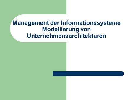 Management der Informationssysteme Modellierung von Unternehmensarchitekturen.