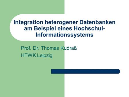 Integration heterogener Datenbanken am Beispiel eines Hochschul- Informationssystems Prof. Dr. Thomas Kudraß HTWK Leipzig.