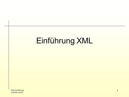 Einführung XML XML Einführung Andreas Leicht.