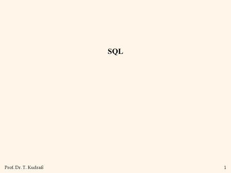 Prof. Dr. T. Kudraß1 SQL. Prof. Dr. T. Kudraß2 SQL-Historie Seit 1974 viele Sprachentwürfe: –z.B. SQUARE, SEQUEL, QUEL Entwicklung einer vereinheitlichten.