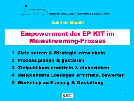 1 Empowerment der EP KIT im Mainstreaming-Prozess Gabriele Marchl 1 Ziele setzen & Strategie entwickeln 2 Prozess planen & gestalten 3 Zielpublikum ermitteln.