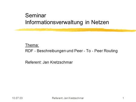 10.07.03Referent: Jan Kretzschmar1 Seminar Informationsverwaltung in Netzen Thema: RDF - Beschreibungen und Peer - To - Peer Routing Referent: Jan Kretzschmar.