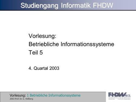Vorlesung: 1 Betriebliche Informationssysteme 2003 Prof. Dr. G. Hellberg Studiengang Informatik FHDW Vorlesung: Betriebliche Informationssysteme Teil 5.