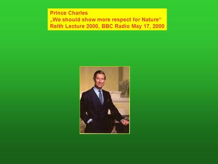 Prince Charles We should show more respect for Nature Reith Lecture 2000, BBC Radio May 17, 2000.