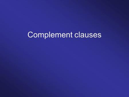 Complement clauses. Finite complement clauses That-clauses WH-clauses IF/WHETHER-clauses.