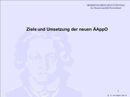 MEDIZINISCHER FAKULTÄTENTAG der Bundesrepublik Deutschland © G. von Jagow Jan-14 1 Ziele und Umsetzung der neuen ÄAppO.