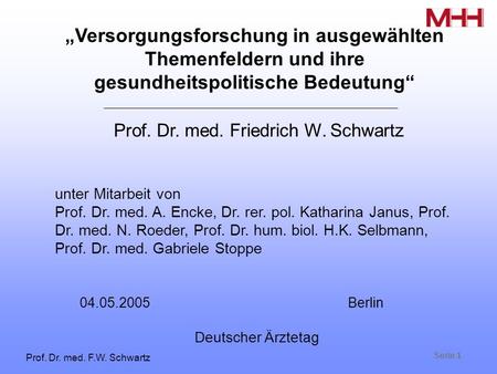 Seite 1 Prof. Dr. med. F.W. Schwartz Prof. Dr. med. Friedrich W. Schwartz 04.05.2005 Berlin Deutscher Ärztetag Versorgungsforschung in ausgewählten Themenfeldern.