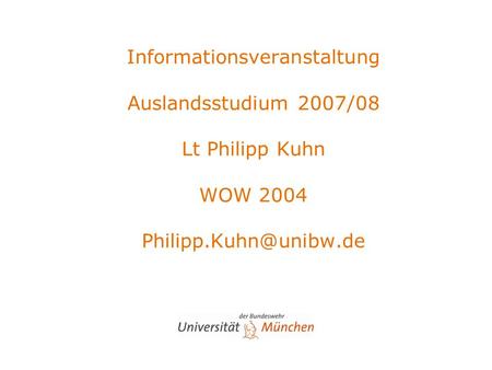 Informationsveranstaltung Auslandsstudium 2007/08 Lt Philipp Kuhn WOW 2004