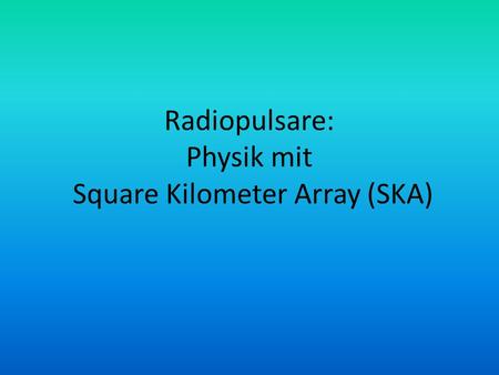 Radiopulsare: Physik mit Square Kilometer Array (SKA)