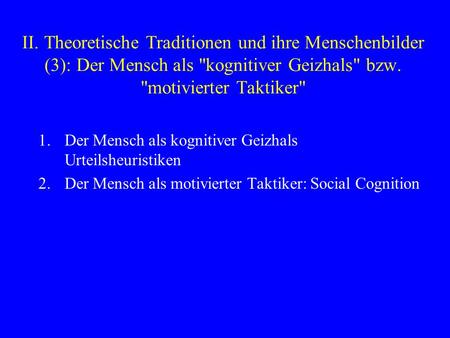 II. Theoretische Traditionen und ihre Menschenbilder (3): Der Mensch als kognitiver Geizhals bzw. motivierter Taktiker 1.	Der Mensch als kognitiver.