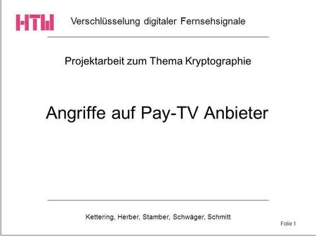 Verschlüsselung digitaler Fernsehsignale Kettering, Herber, Stamber, Schwäger, Schmitt Folie 1 Projektarbeit zum Thema Kryptographie Angriffe auf Pay-TV.