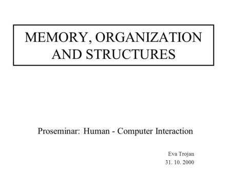 MEMORY, ORGANIZATION AND STRUCTURES Proseminar: Human - Computer Interaction Eva Trojan 31. 10. 2000.