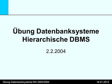 Übung Datenbanksysteme WS 2003/200418.01.2014 Übung Datenbanksysteme Hierarchische DBMS 2.2.2004.